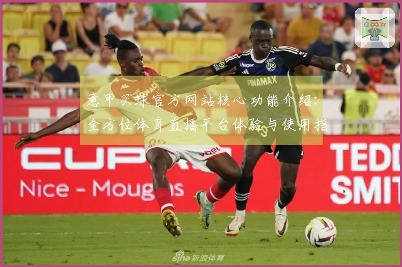 意甲买球官方网站核心功能介绍：全方位体育直播平台体验与使用指南