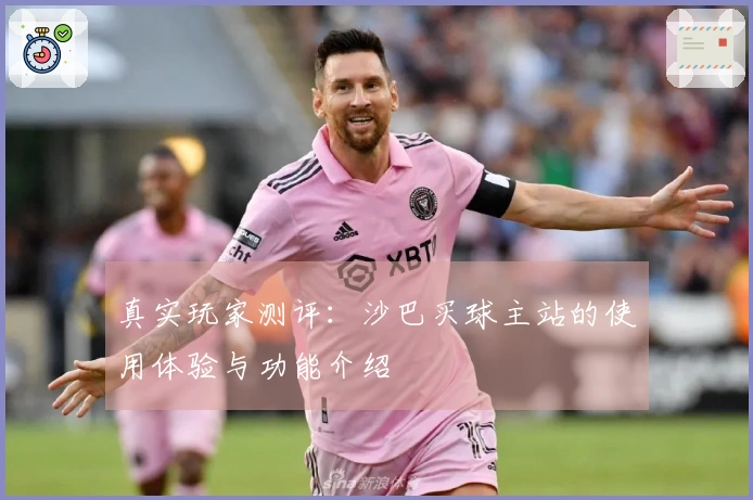 真实玩家测评：沙巴买球主站的使用体验与功能介绍
