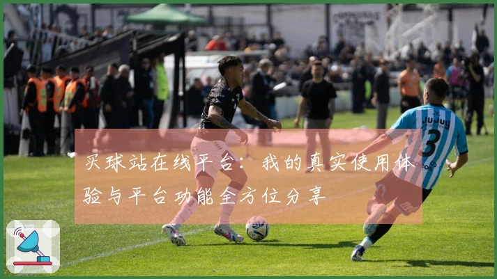 买球站在线平台：我的真实使用体验与平台功能全方位分享