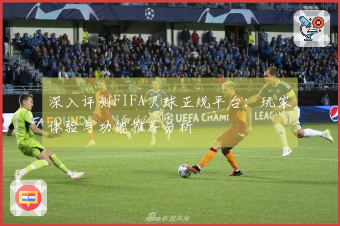 深入评测FIFA买球正规平台：玩家体验与功能推荐分析