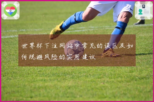 世界杯下注网站中常见的误区及如何规避风险的实用建议