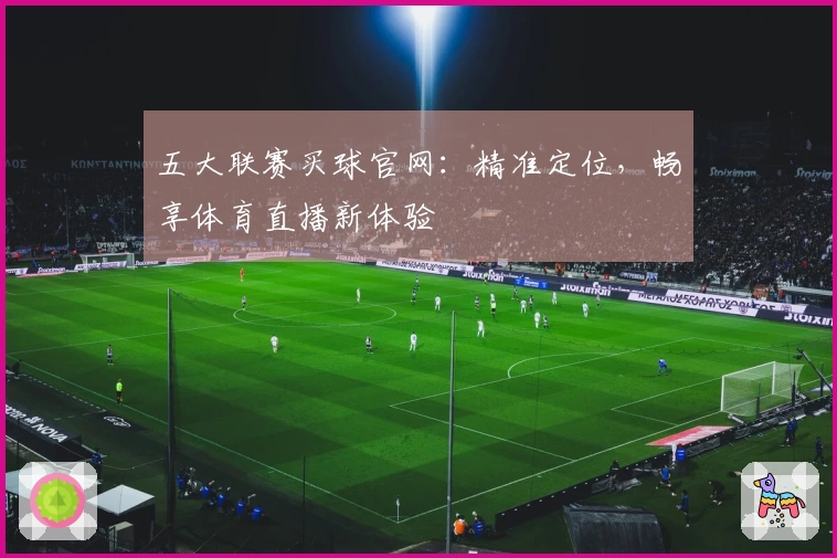 五大联赛买球官网：精准定位，畅享体育直播新体验