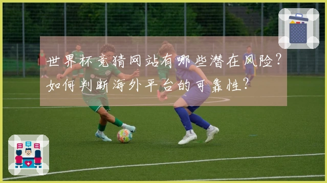 世界杯竞猜网站有哪些潜在风险？如何判断海外平台的可靠性？