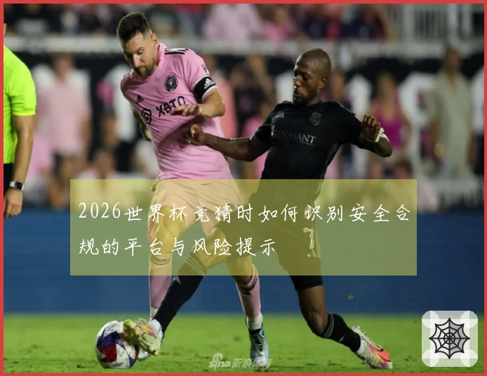 2026世界杯竞猜时如何识别安全合规的平台与风险提示