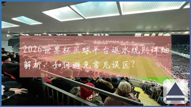 2026世界杯买球平台返水规则详细解析，如何避免常见误区？