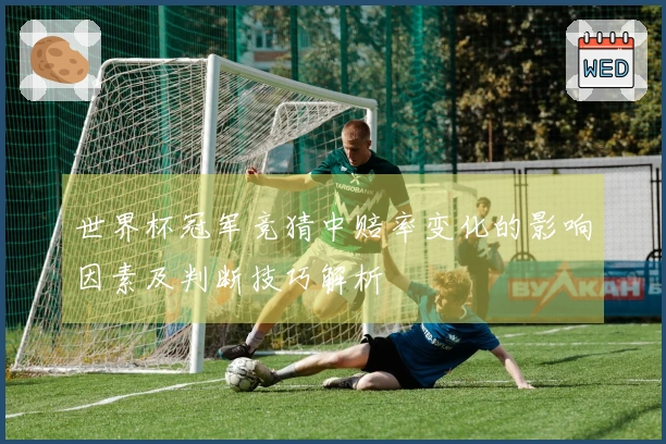 世界杯冠军竞猜中赔率变化的影响因素及判断技巧解析