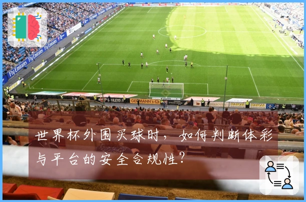 世界杯外围买球时，如何判断体彩与平台的安全合规性？