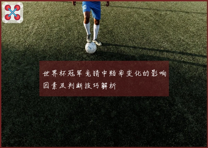 世界杯冠军竞猜中赔率变化的影响因素及判断技巧解析
