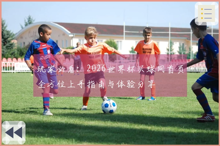 玩家必看：2026世界杯买球网首页全方位上手指南与体验分享