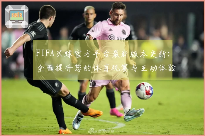 FIFA买球官方平台最新版本更新：全面提升您的体育观赛与互动体验